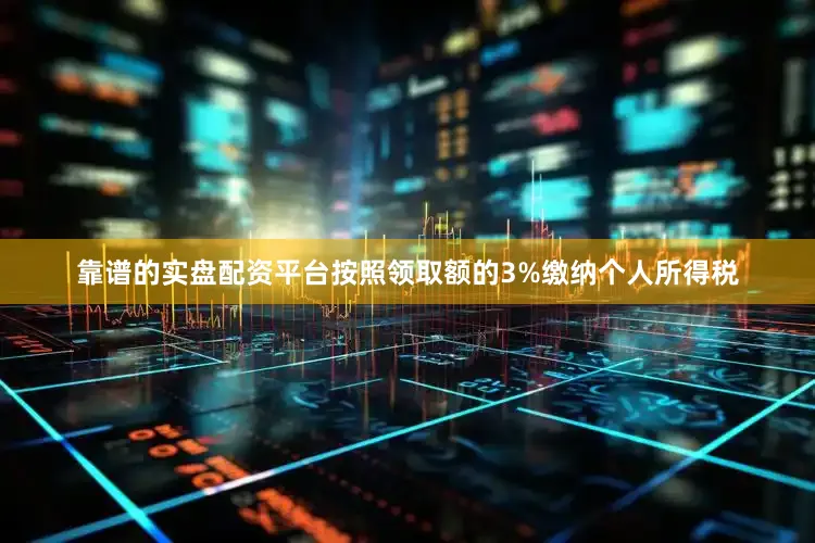 靠谱的实盘配资平台按照领取额的3%缴纳个人所得税
