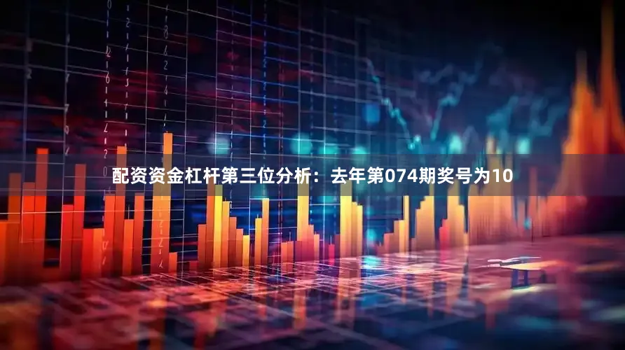 配资资金杠杆　　第三位分析：去年第074期奖号为10