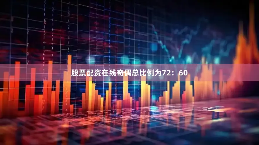 股票配资在线奇偶总比例为72：60