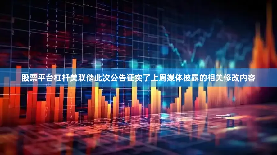 股票平台杠杆美联储此次公告证实了上周媒体披露的相关修改内容