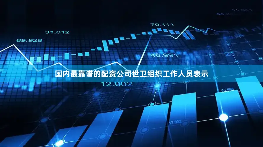 国内最靠谱的配资公司世卫组织工作人员表示