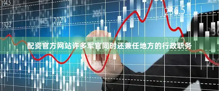 配资官方网站许多军官同时还兼任地方的行政职务
