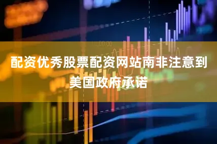 配资优秀股票配资网站南非注意到美国政府承诺