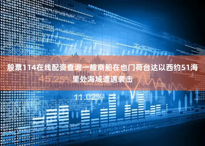 股票114在线配资查询一艘商船在也门荷台达以西约51海里处海域遭遇袭击