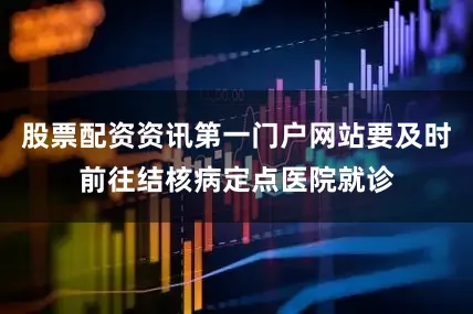 股票配资资讯第一门户网站要及时前往结核病定点医院就诊