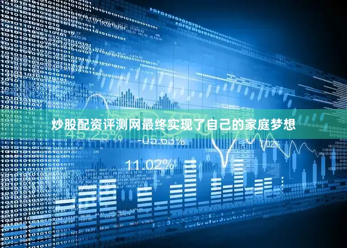炒股配资评测网最终实现了自己的家庭梦想