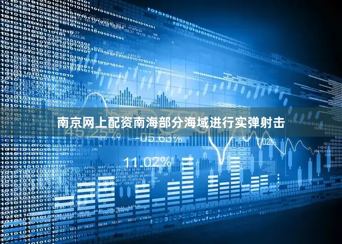 南京网上配资南海部分海域进行实弹射击