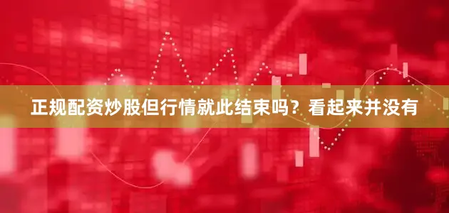 正规配资炒股但行情就此结束吗？看起来并没有