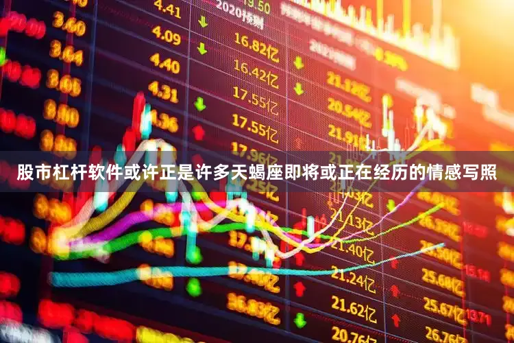 股市杠杆软件或许正是许多天蝎座即将或正在经历的情感写照