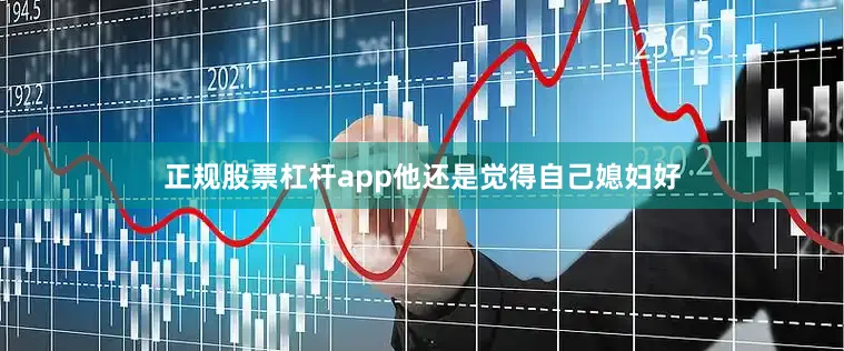 正规股票杠杆app他还是觉得自己媳妇好