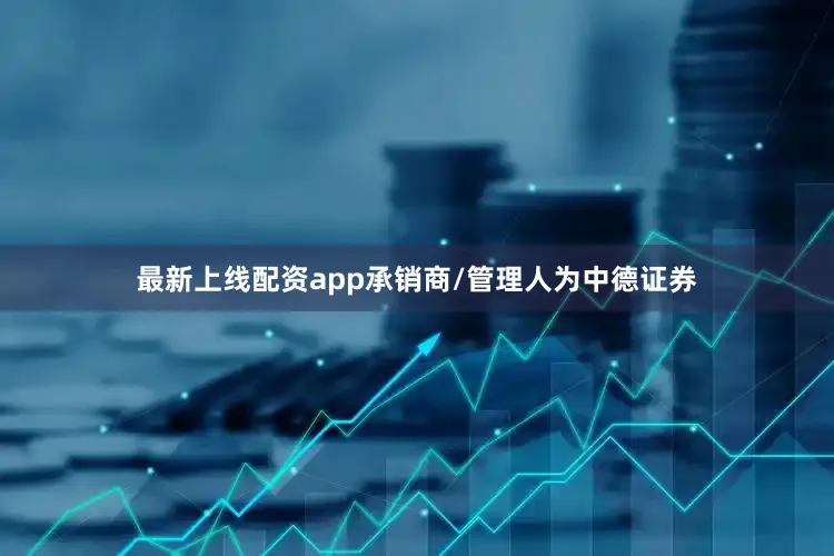 最新上线配资app承销商/管理人为中德证券