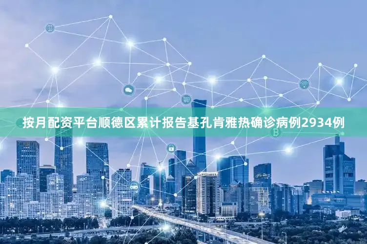 按月配资平台顺德区累计报告基孔肯雅热确诊病例2934例