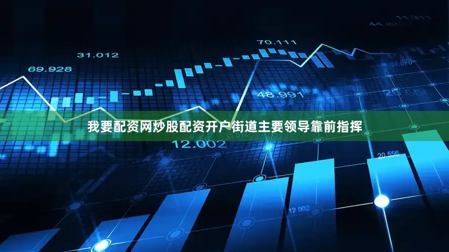 我要配资网炒股配资开户街道主要领导靠前指挥