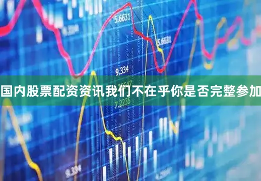 国内股票配资资讯我们不在乎你是否完整参加