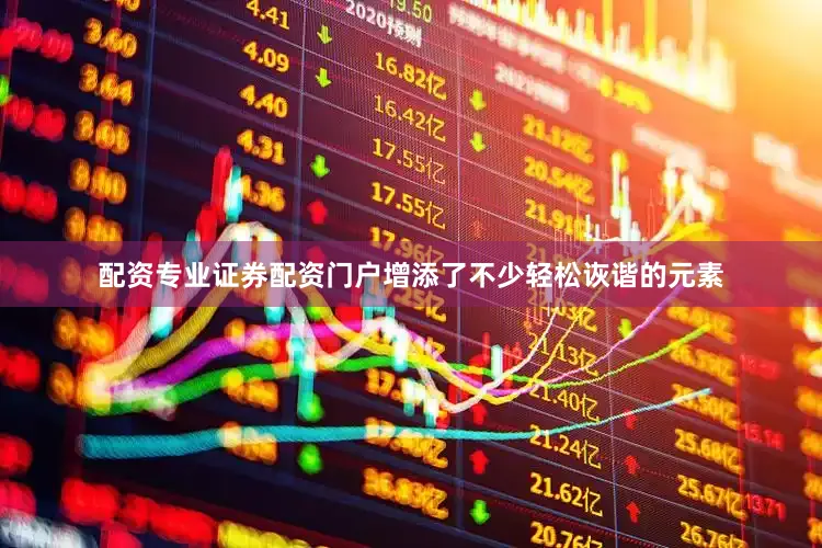 配资专业证券配资门户增添了不少轻松诙谐的元素