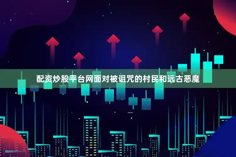 配资炒股平台网面对被诅咒的村民和远古恶魔