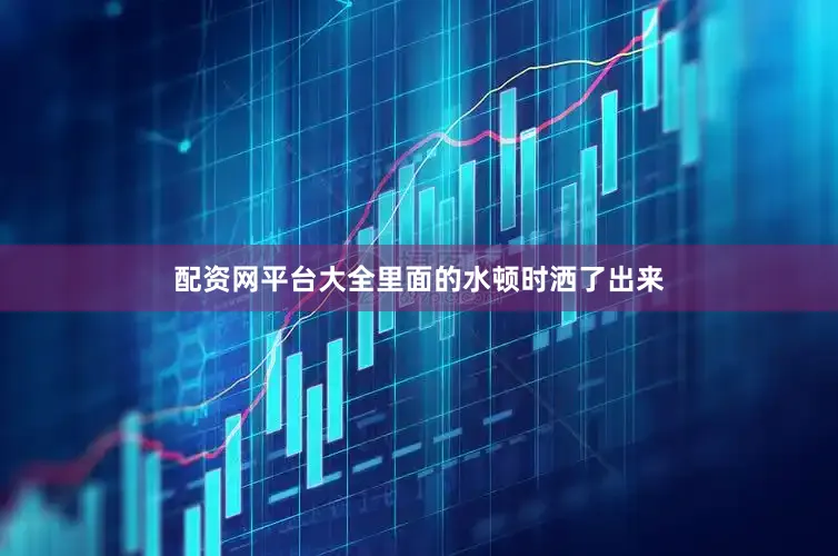 配资网平台大全里面的水顿时洒了出来