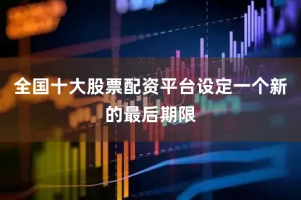 全国十大股票配资平台设定一个新的最后期限