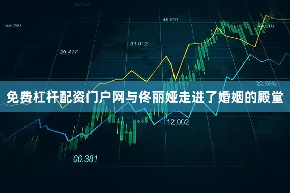 免费杠杆配资门户网与佟丽娅走进了婚姻的殿堂