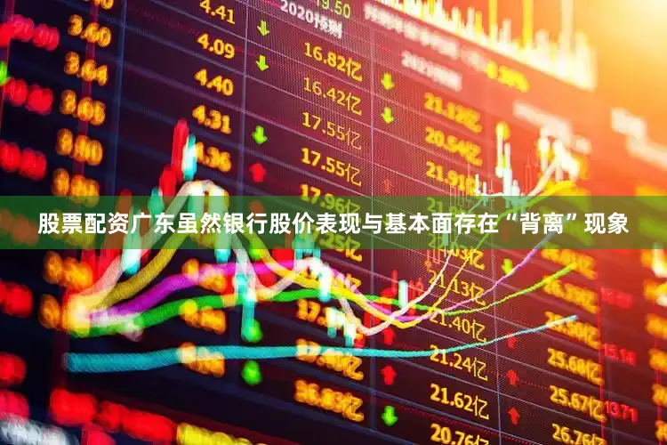 股票配资广东虽然银行股价表现与基本面存在“背离”现象
