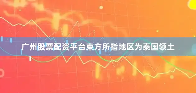 广州股票配资平台柬方所指地区为泰国领土