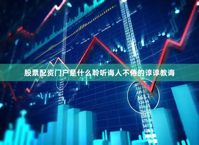 股票配资门户是什么聆听诲人不倦的谆谆教诲