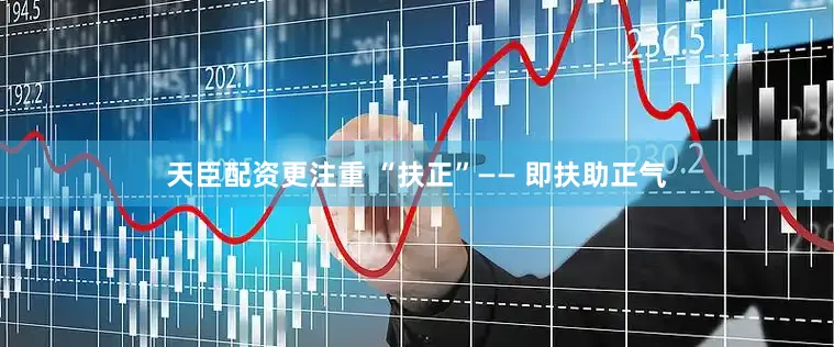天臣配资更注重 “扶正”—— 即扶助正气