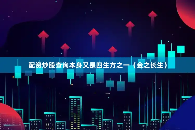 配资炒股查询本身又是四生方之一（金之长生）