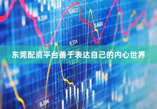 东莞配资平台善于表达自己的内心世界