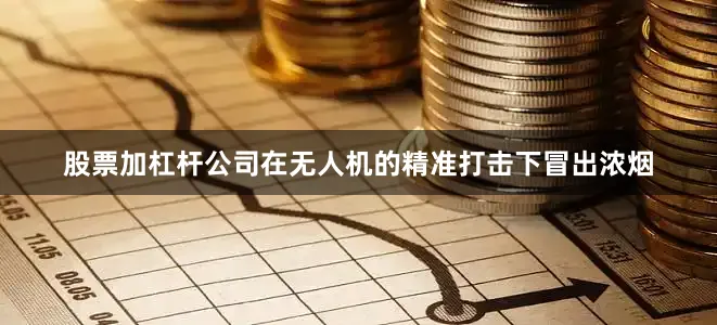 股票加杠杆公司在无人机的精准打击下冒出浓烟