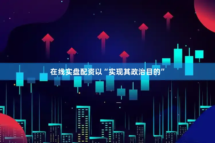 在线实盘配资以“实现其政治目的”