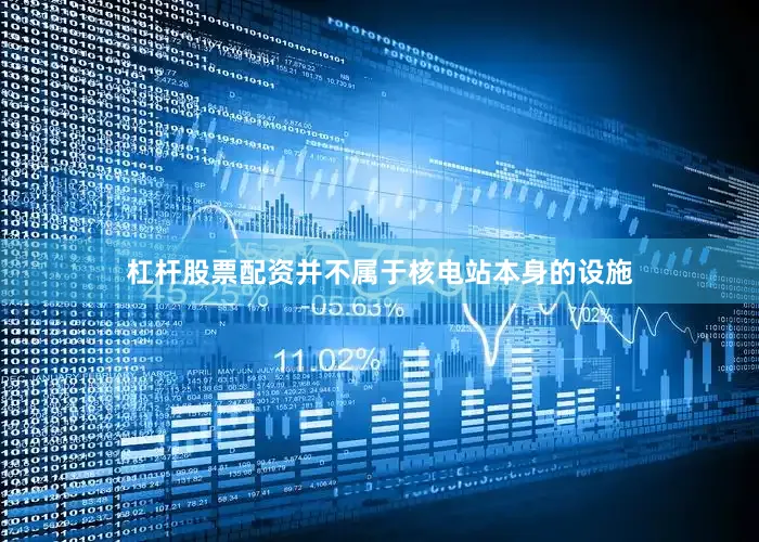 杠杆股票配资并不属于核电站本身的设施