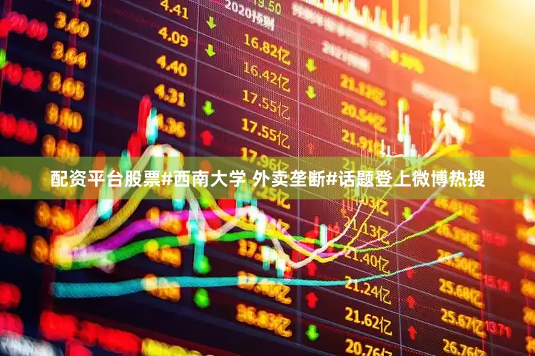 配资平台股票#西南大学 外卖垄断#话题登上微博热搜