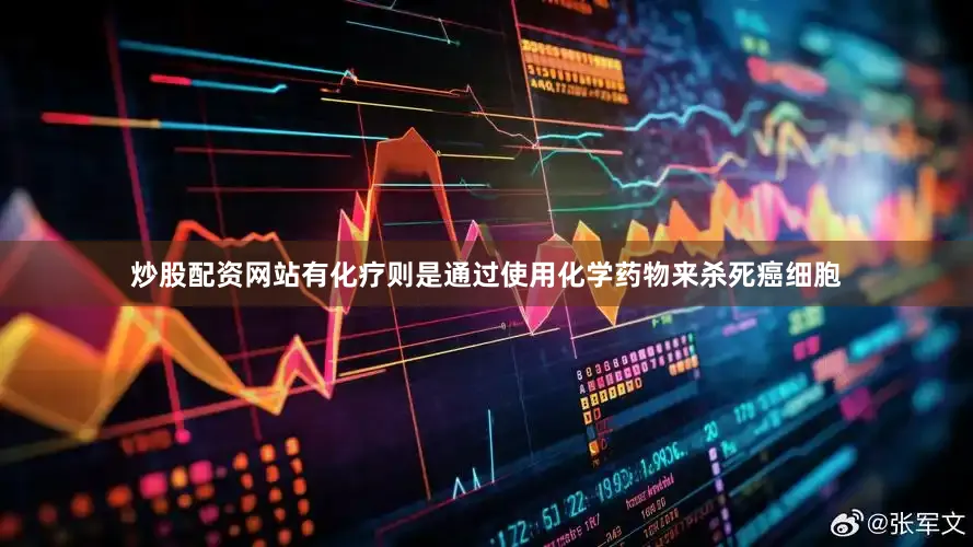 炒股配资网站有化疗则是通过使用化学药物来杀死癌细胞