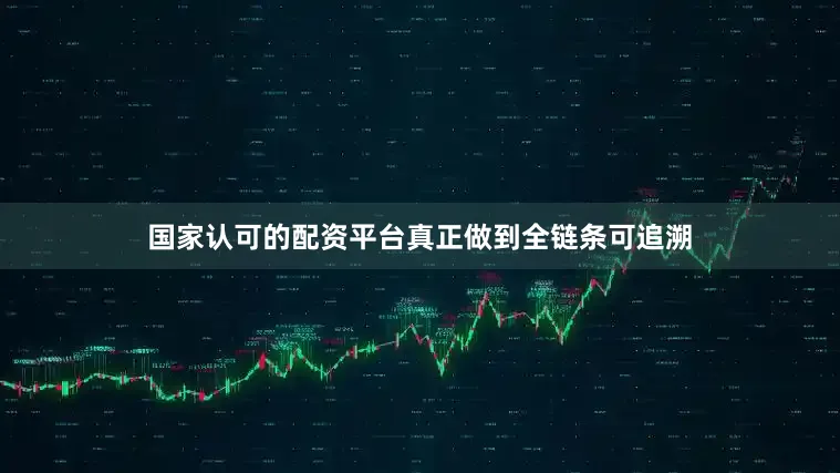 国家认可的配资平台真正做到全链条可追溯