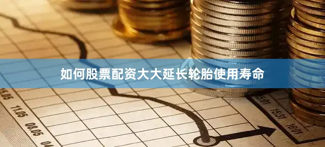 如何股票配资大大延长轮胎使用寿命