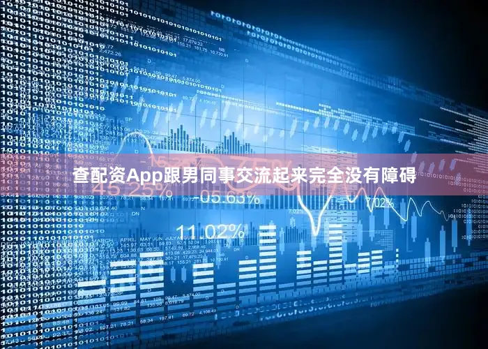 查配资App跟男同事交流起来完全没有障碍