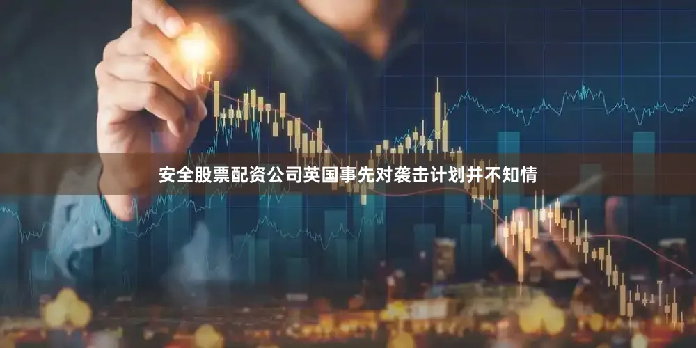 安全股票配资公司英国事先对袭击计划并不知情