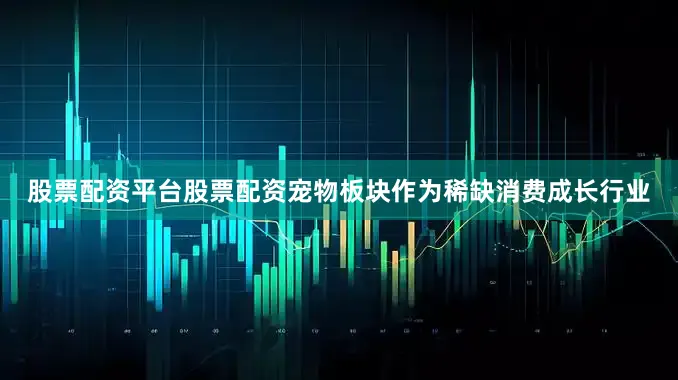 股票配资平台股票配资宠物板块作为稀缺消费成长行业