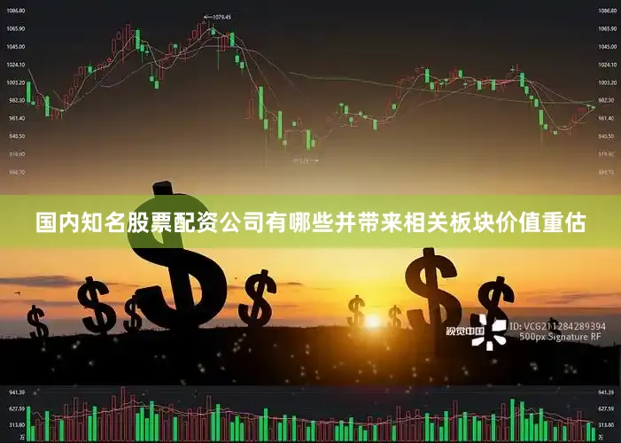 国内知名股票配资公司有哪些并带来相关板块价值重估