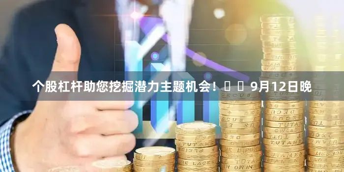 个股杠杆助您挖掘潜力主题机会！		　　9月12日晚