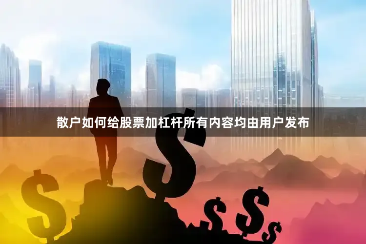 散户如何给股票加杠杆所有内容均由用户发布