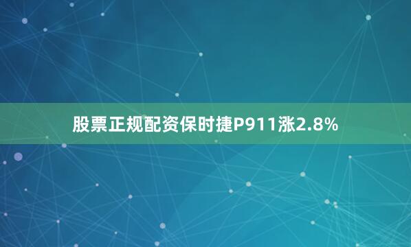 股票正规配资保时捷P911涨2.8%