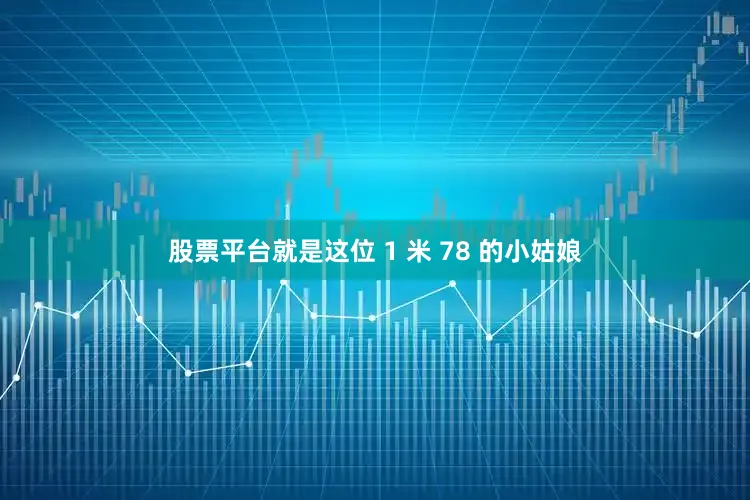 股票平台就是这位 1 米 78 的小姑娘