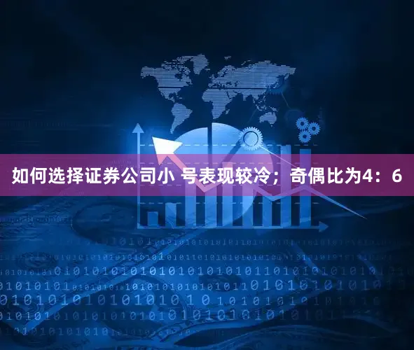 如何选择证券公司小 号表现较冷;奇偶比为4:6