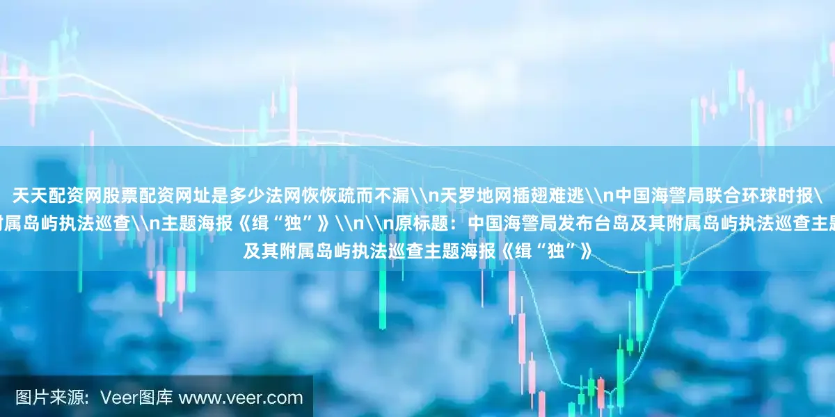 天天配资网股票配资网址是多少法网恢恢疏而不漏\n天罗地网插翅难逃\n中国海警局联合环球时报\n发布台岛及其附属岛屿执法巡查\n主题海报《缉“独”》\n\n原标题：中国海警局发布台岛及其附属岛屿执法巡查主题海报《缉“独”》