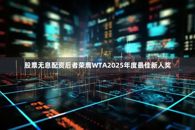 股票无息配资后者荣膺WTA2025年度最佳新人奖