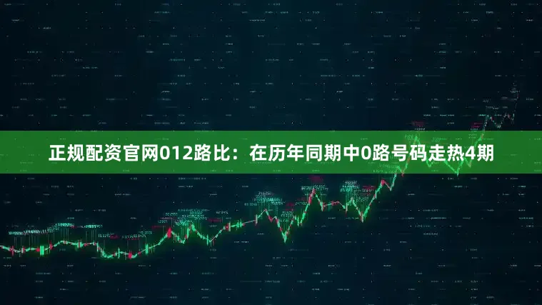 正规配资官网　　012路比：在历年同期中0路号码走热4期