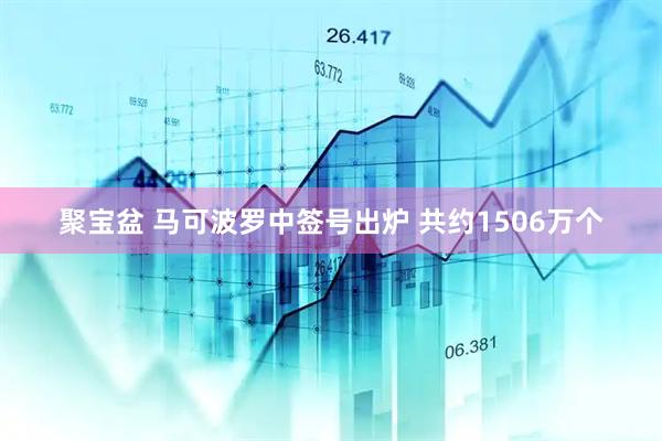 聚宝盆 马可波罗中签号出炉 共约1506万个