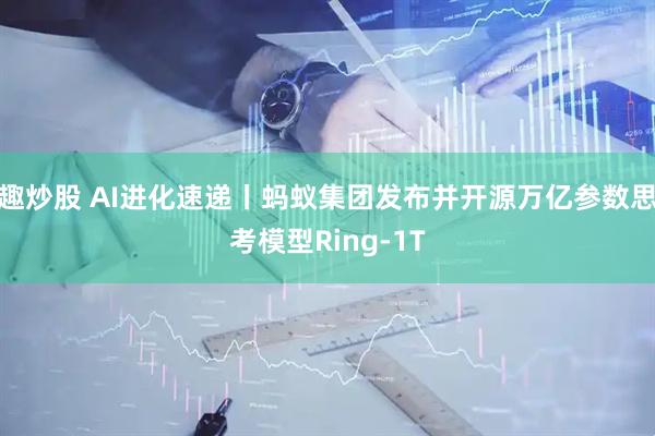 趣炒股 AI进化速递丨蚂蚁集团发布并开源万亿参数思考模型Ring-1T